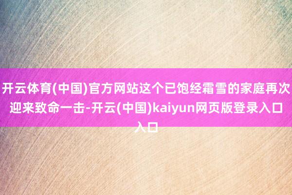 开云体育(中国)官方网站这个已饱经霜雪的家庭再次迎来致命一击-开云(中国)kaiyun网页版登录入口